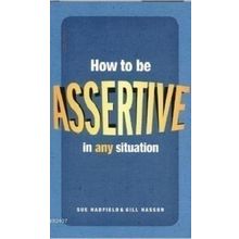 HOW TO BE ASSERTIVE IN ANY SITUATION - GILL HASSON;SUE HADFIELD