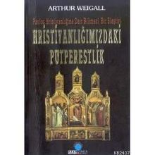 HRİSTİYANLIĞIMIZDAKİ PUTPERESLIK PAVLOS HRİSTİYANLIĞINA DAIR BILIMSEL BIR ELEŞTİRİ - ARTHUR WEIGALL