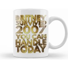 Humuts Britney Survived 2007 You Can Handle Today Golden Funny 01 Kupa Bardak