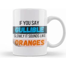 Humuts Funny Quote If You Say Gullible Slowly It Sounds Like Oranges Sarcastic Funny Kupa Bardak
