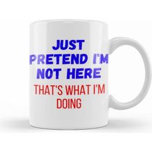 Humuts Just Pretend I am Not Here Thats What I am Doing Sarcastic Funny Kupa