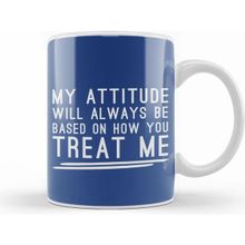 Humuts My Attitude Will Always Be Based On How You Treat Me Kupa