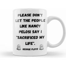 Humuts Please Dont Let The People Like Nancy Pelosi Say I Sacrificed My Life Kupa Bardak