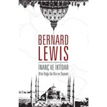 İnanç ve İktidar Orta Doğu’da Din ve Siyaset - Bernard Lewis