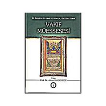 İslam Hukukunda ve Osmanlı Tatbikatında Vakıf Müessesesi - Ahmet Akgündüz