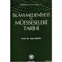 İSLAM MEDENIYETI VE MÜESSESELERİ TARIHI - ZIYA KAZICI