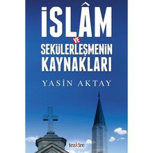 İslam ve Sekülerleşmenin Kaynakları - Yasin Aktay