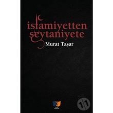 İslamiyetten Şeytaniyete - Murat Taşar