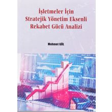 İşletmeler İçin Stratejik Yönetim Eksenli Rekabet Gücü Analizi - Mehmet Göl