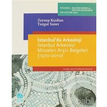 İSTANBULDA ARKEOLOJI İSTANBUL ARKEOLOJI MÜZELERİ ARŞİV BELGELERI (1970-2010) - ZEYNEP KIZILTAN;TURGUT SANER