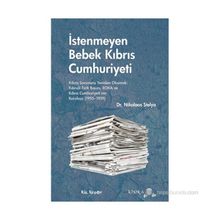 İSTENMEYEN BEBEK KIBRIS CUMHURIYETI KIBRIS SORUNUNU YENIDEN OKUMAK: KIBRISLI TÜRK BASINI, EOKA VE KIBRIS CUMHURIYETININ KURULUŞU - NIKOLAOS STELYA