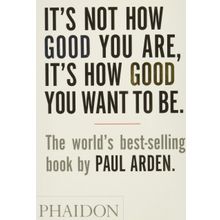 It’s Not How Good You Are, It’s How Good You Want to Be - Paul Arden