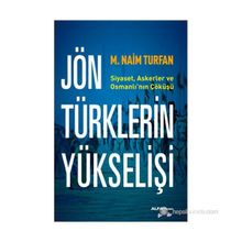 JÖN TÜRKLERIN YÜKSELIŞI SIYASET, ASKERLER VE OSMANLININ ÇÖKÜŞÜ - M. NAIM TURFAN