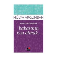 Kadın ve Edebiyat Babasının Kızı Olmak - Hülya Argunşah
