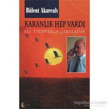 KARANLIK HEP VARDI BIZ AYDINLIĞA ÇABALADIK - BÜLENT AKARCALI
