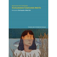 Keşiflerden İklim Değişimine Uluslararası İlişkilerde Arktik - İstanbul Bilgi Üniversitesi Yayınları