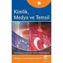 KIMLIK, MEDYA VE TEMSIL KIMLIK KURGUSU VE TEMSILLERI ÜZERİNE MEDYA ANALIZLERI - EMEL BAŞTÜRK AKCA