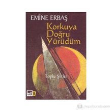 KORKUYA DOĞRU YÜRÜDÜM TOPLU ŞIIRLER - EMINE ERBAŞ