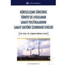 Küreselleşme Sürecinde Türkiye'de Uygulanan Sanayi Politikalarının Sanayi Sektörü Üzerindeki Etkiler - Çiğdem Börke Tunalı