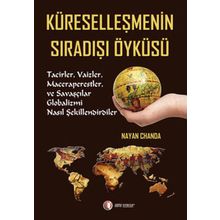 KÜRESELLEŞMENİN SIRADIŞI ÖYKÜSÜ TACIZLER, VAIZLER, MACERAPERESTLER VE SAVAŞÇILAR GLOBALIZMI NASIL Ş - NAYAN CHANDA