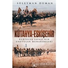 Kütahya - Eskişehir : Kurtuluş Savaşının Unutulan Muharebeleri - Süleyman Duman