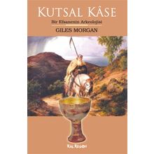 KUTSAL KÂSE BIR EFSANENIN ARKEOLOJISI - GILES MORGAN