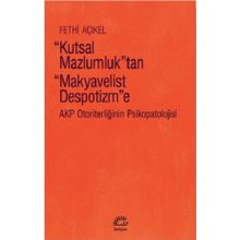 Kutsal Mazlumluktan Makyavelist Despotizme AKP Otoriterliğinin Psikopatolojisi - Fethi Açıkel