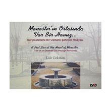 MANASTIR'IN ORTASINDA VAR BIR HAVUZ KARTPOSTALLARLA BIR OSMANLI ŞEHRİNİN HIKAYESI - LALE GÖKMAN
