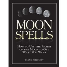 Moon Spells: How to Use the Phases of the Moon to Get What You Want