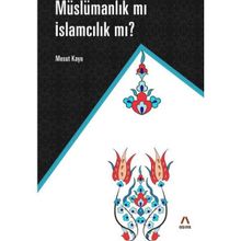 Müslümanlık mı İslamcılık mı? - Mesut Kaya