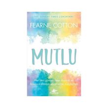 Mutlu: Her Yeni Günden Neşe Duymak ve Kusursuz Olmaya Çalışmaktan Vazgeçmek - Fearne Cotton