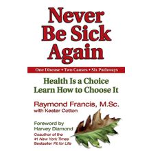 Never be Sick Again: Health Is a Choice, Learn How to Choose It