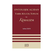ONTOLOJIK AÇIDAN TARIH, KÜLTÜR, TOPLUM VE KEMALIZM - SELIM ÖZEN