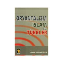 ORYANTALIZM, İSLAM VE TÜRKLER - ÖMER BAHAROĞLU