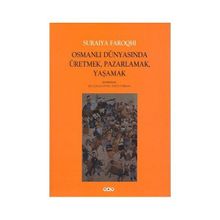 Osmanlı Dünyasında Üretmek, Pazarlamak, Yaşamak - Suraiya Faroqhi