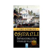 OSMANLI İMPARATORLUĞUN YÜKSELİŞİ VE ÇÖKÜŞÜ - LORD KINROSS