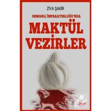 Osmanlı İmparatorluğunda Maktül Vezirler - Ziya Şakir