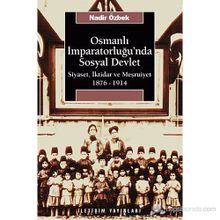 OSMANLI İMPARATORLUĞU'NDA SOSYAL DEVLET SIYASET, İKTİDAR VE MEŞRUTİYET 1876-1914 - NADIR ÖZBEK