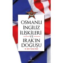 Osmanlı İngiliz İlişkileri ve Irak'ın Doğuşu - Ayfer Yazkan Kubal