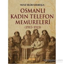 Osmanlı Kadın Telefon Memureleri 1913-1923 - Yavuz Selim Karakışla