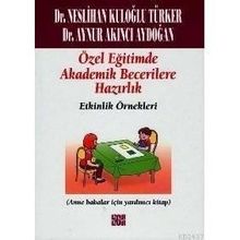 ÖZEL EĞITIMDE TEMEL AKADEMIK BECERILERE HAZIRLIK: ETKINLIK ÖRNEKLERI (ANA BABALAR İÇIN YARDIMCI KITAP) - NESLIHAN KULOĞLU TÜRKER;AYNUR AKINCI AYDOĞAN