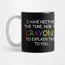 Pixxa I Have Neither The Time For The Crayons To Explain This To You Kupa Bardak