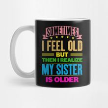 Pixxa Sometimes I Feel Old But Then I Realize My Sister Is Older Kız Kardeş Kupa Bardak