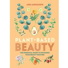 Plant-Based Beauty: The Essential Guide to Detoxing Your Beauty Routine