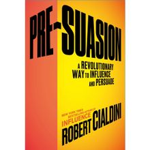 Pre-Suasion: A Revolutionary Way to Influence and Persuade