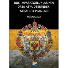 Rus İmparatorluklarının Orta Asya Üzerindeki Stratejik Planları - Mustafa Kalkan