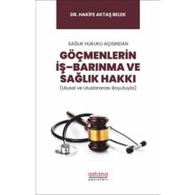 Sağlık Hukuku Açısından Göçmenlerin İş Barınma ve Sağlık Hakkı Ulusal ve Uluslararası Boyutuyla - Astana Yayınları