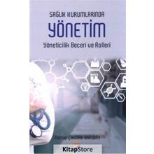 Sağlık Kurumlarında Yönetim Yöneticilik Becerileri ve Rolleri / Mehtap Çakmak Barsbay