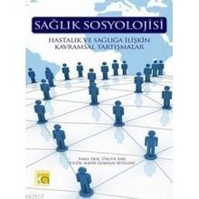 SAĞLIK SOSYOLOJISI HASTALIK VE SAĞLIĞA İLİŞKİN KAVRAMSAL TARTIŞMALAR - KADIR GÖKHAN ATILGAN;ÖZGÜR SARI