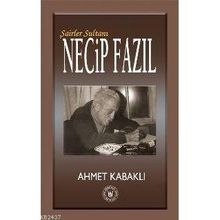 Şairler Sultanı Necip Fazıl - Ahmet Kabaklı